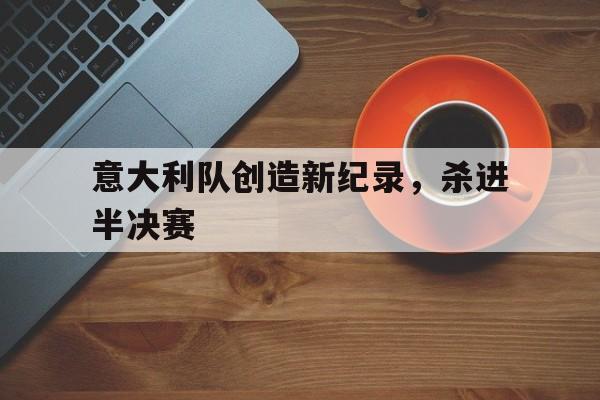 意大利队创造新纪录，杀进半决赛